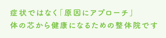 症状ではなく原因にアプローチ体の芯から健康になるための整体です