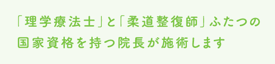 理学療法士と柔道整復師ふたつの国家資格を持つ院長が施術します