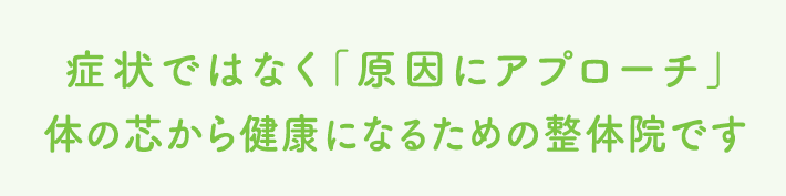 症状ではなく原因にアプローチ体の芯から健康になるための整体です