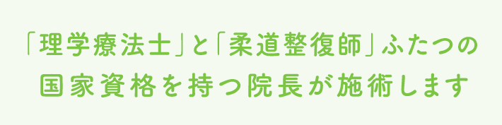 理学療法士と柔道整復師ふたつの国家資格を持つ院長が施術します